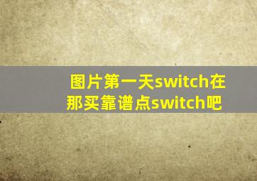 【图片】第一天switch在那买靠谱点switch吧 