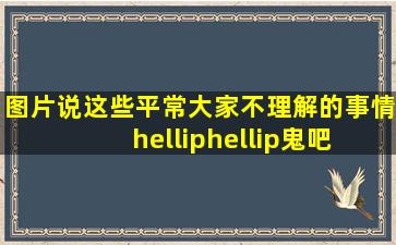 【图片】说这些平常大家不理解的事情……【鬼吧】 