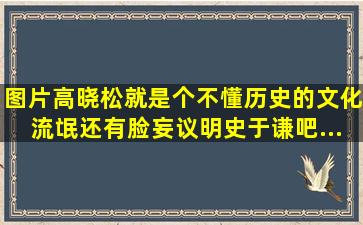 【图片】高晓松就是个不懂历史的文化流氓,还有脸妄议明史。【于谦吧...