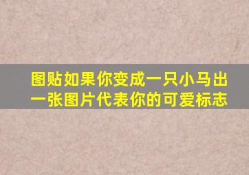 【图贴】如果你变成一只小马,出一张图片代表你的可爱标志