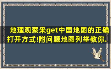 【地理观察】来get中国地图的正确打开方式!附问题地图列举教你...