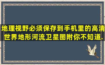 【地理视野】必须保存到手机里的高清世界地形河流卫星图,附你不知道...