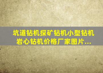 【坑道钻机、探矿钻机、小型钻机、岩心钻机、】价格,厂家,图片...