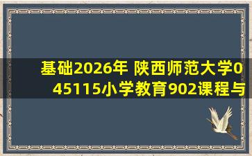 【基础】2026年 陕西师范大学045115小学教育《902课程与教学论之课程...