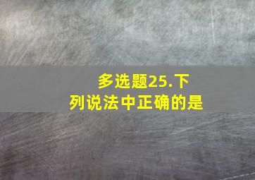 【多选题】25.下列说法中正确的是