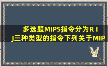 【多选题】MIPS指令分为R、 I、 J三种类型的指令,下列关于MIPS指令...