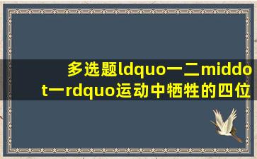 【多选题】“一二·一”运动中牺牲的四位烈士是:()