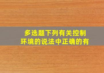 【多选题】下列有关控制环境的说法中,正确的有