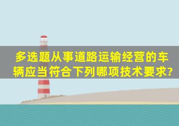 【多选题】从事道路运输经营的车辆应当符合下列哪项技术要求?