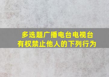 【多选题】广播电台、电视台有权禁止他人的下列行为()