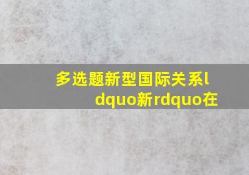 【多选题】新型国际关系“新”在