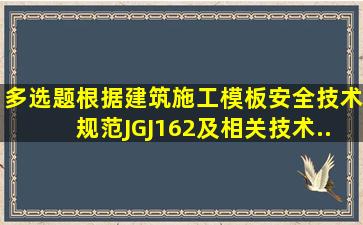 【多选题】根据《建筑施工模板安全技术规范》(JGJ162)及相关技术...