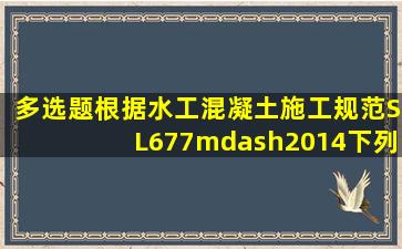 【多选题】根据《水工混凝土施工规范》SL677—2014下列关于...