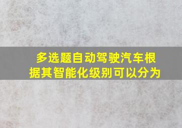 【多选题】自动驾驶汽车根据其智能化级别可以分为