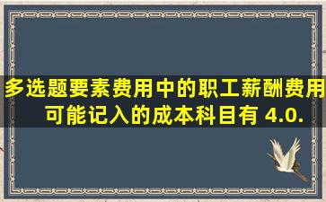 【多选题】要素费用中的职工薪酬费用,可能记入的成本科目有()。 (4.0...