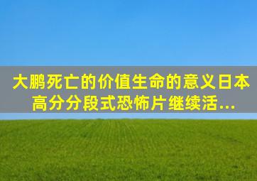 【大鹏】死亡的价值、生命的意义,日本高分分段式恐怖片《继续活...