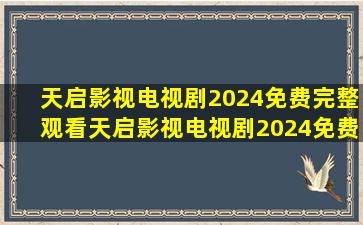 【天启影视电视剧2024免费完整观看】天启影视电视剧2024免费完整...