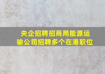 【央企招聘】招商局能源运输公司招聘多个在港职位