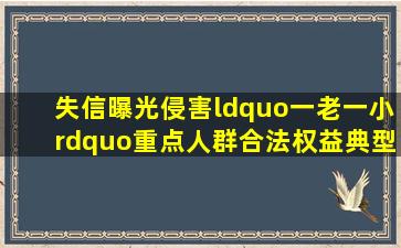 【失信曝光】侵害“一老一小”重点人群合法权益典型案例