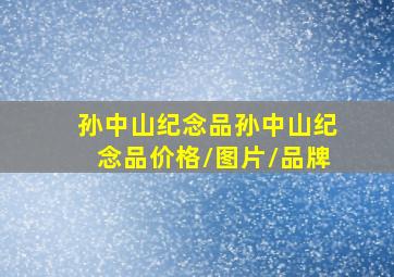 【孙中山纪念品】孙中山纪念品价格/图片/品牌