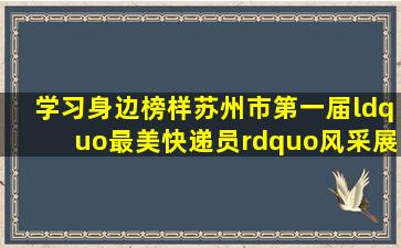 【学习身边榜样】苏州市第一届“最美快递员”风采展示(第十期)