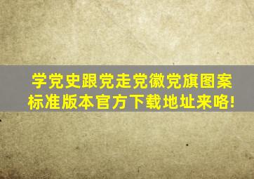 【学党史跟党走】党徽党旗图案标准版本官方下载地址来咯!