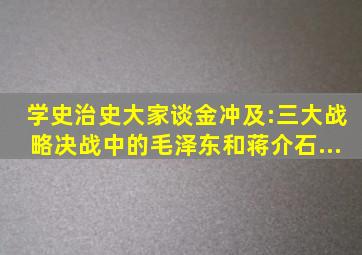 【学史治史大家谈】金冲及:三大战略决战中的毛泽东和蒋介石...