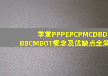 【学堂】PPP、EPC、PMC、DB、DBB、CM、BOT概念及优缺点全解