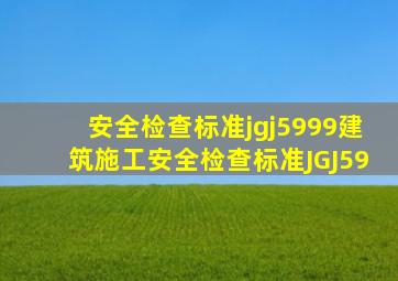 【安全检查标准jgj5999】建筑施工安全检查标准JGJ59