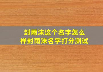 【封雨沫】这个名字怎么样封雨沫名字打分测试