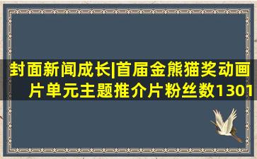 【封面新闻】成长|首届金熊猫奖动画片单元主题推介片粉丝数13014