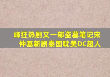 【峰狂热剧】又一部盗墓笔记、宋仲基新剧、泰国耽美、DC超人