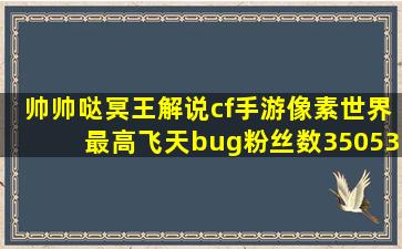 【帅帅哒冥王解说】cf手游像素世界最高飞天bug粉丝数350535