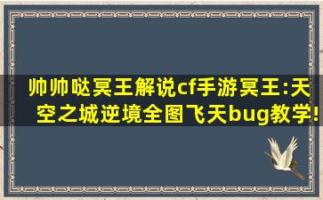 【帅帅哒冥王解说】cf手游冥王:天空之城逆境全图飞天bug教学!