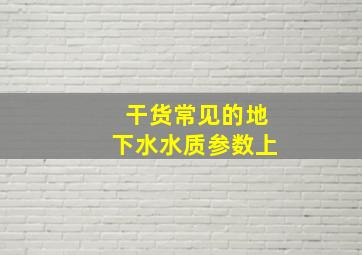 【干货】常见的地下水水质参数(上)