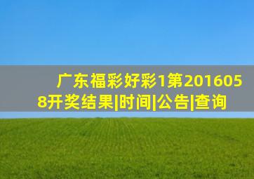 【广东福彩好彩1第2016058开奖】结果|时间|公告|查询