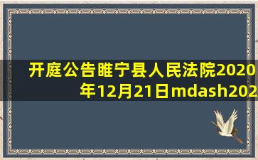 【开庭公告】睢宁县人民法院2020年12月21日—2020年12月25日开庭...