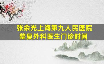 【张余光】上海第九人民医院  整复外科  医生门诊时间 