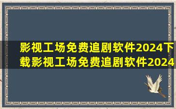 【影视工场免费追剧软件2024下载】影视工场免费追剧软件2024下载...