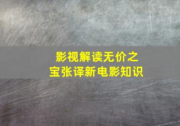 【影视解读】《无价之宝》张译新电影知识