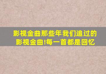 【影视金曲】那些年我们追过的影视金曲!每一首都是回忆