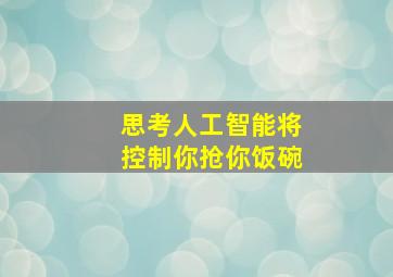 【思考】人工智能将控制你,抢你饭碗