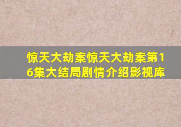 【惊天大劫案】惊天大劫案第16集(大结局)剧情介绍影视库