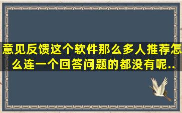 【意见反馈】这个软件那么多人推荐,怎么连一个回答问题的都没有呢...