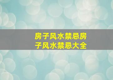 【房子风水禁忌】房子风水禁忌大全