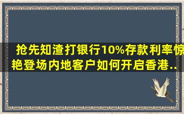 【抢先知】渣打银行10%存款利率惊艳登场,内地客户如何开启香港...