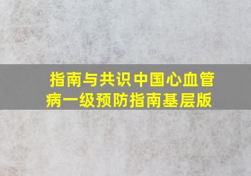 【指南与共识】中国心血管病一级预防指南基层版 