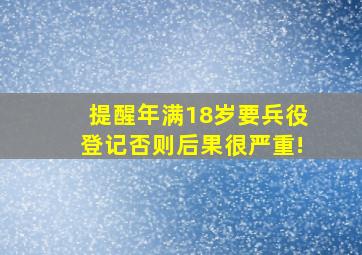 【提醒】年满18岁要兵役登记,否则后果很严重!