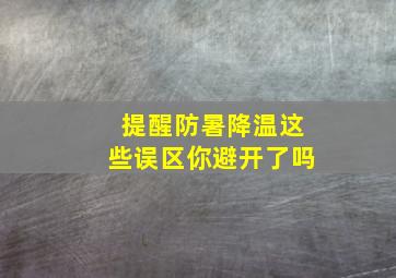 【提醒】防暑降温,这些误区你避开了吗