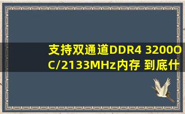 【支持双通道DDR4 3200(OC)/2133MHz内存】 到底什么意思。主板是...
